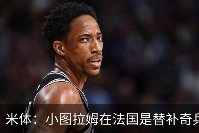 米体：小图拉姆在法国是替补奇兵，劳塔罗盼与他在世界杯决赛相见